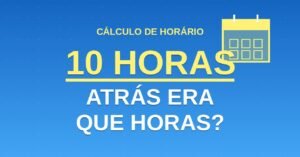 10 horas Atrás Era Que Horas?