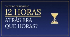 12 horas Atrás Era Que Horas?