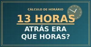 13 horas Atrás Era Que Horas?