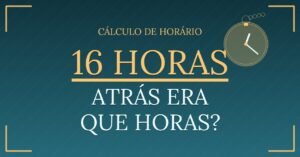 16 horas Atrás Era Que Horas?