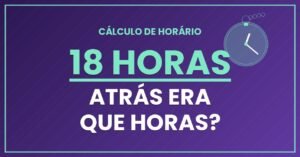 18 horas Atrás Era Que Horas?