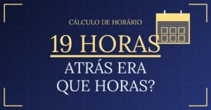 19 horas Atrás Era Que Horas?