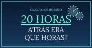 20 horas Atrás Era Que Horas?