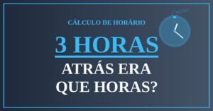 3 Horas Atrás Era Que Horas?
