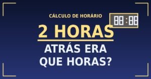 2 horas Atrás Era Que Horas?